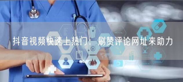 抖音视频快速上热门：刷赞评论网址来助力