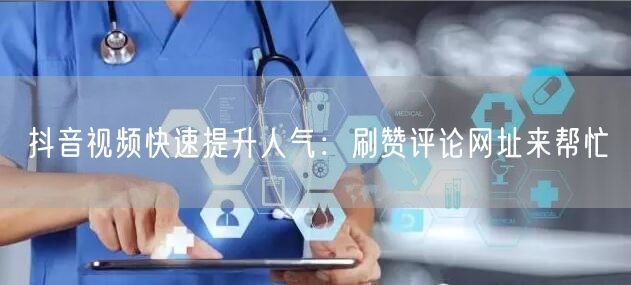 抖音视频快速提升人气：刷赞评论网址来帮忙