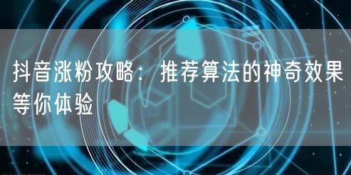 抖音涨粉攻略：推荐算法的神奇效果等你体验