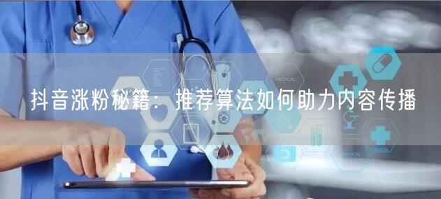 抖音涨粉秘籍：推荐算法如何助力内容传播