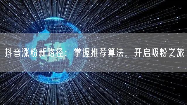 抖音涨粉新路径：掌握推荐算法，开启吸粉之旅