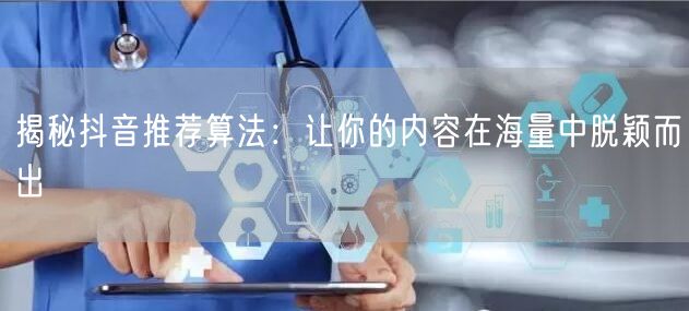 揭秘抖音推荐算法：让你的内容在海量中脱颖而出