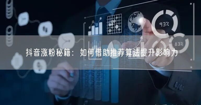 抖音涨粉秘籍：如何借助推荐算法提升影响力