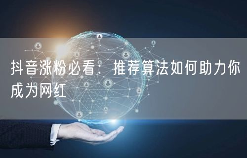 抖音涨粉必看：推荐算法如何助力你成为网红