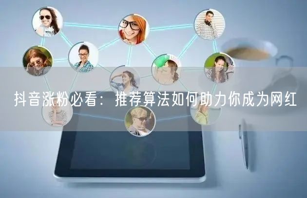 抖音涨粉必看：推荐算法如何助力你成为网红