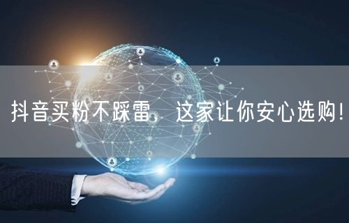 抖音买粉不踩雷，这家让你安心选购！