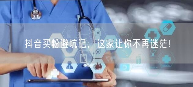 抖音买粉避坑记，这家让你不再迷茫！