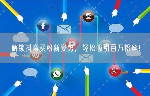 解锁抖音买粉新姿势，轻松吸引百万粉丝！