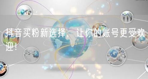 抖音买粉新选择，让你的账号更受欢迎！