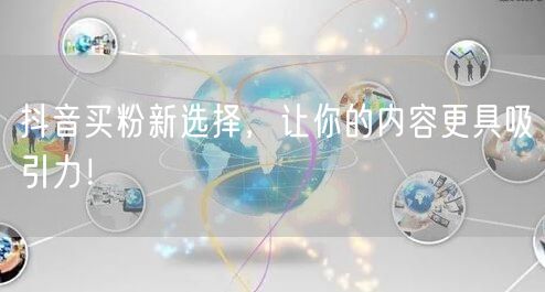 抖音买粉新选择，让你的内容更具吸引力！