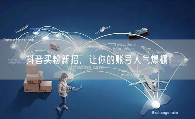 抖音买粉新招，让你的账号人气爆棚！