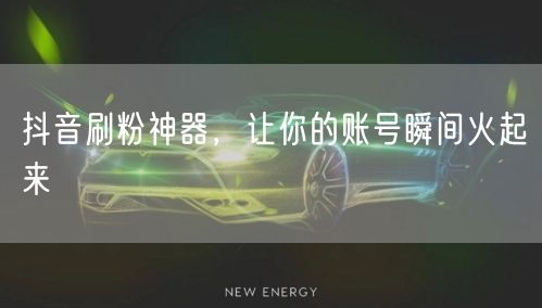 抖音刷粉神器，让你的账号瞬间火起来