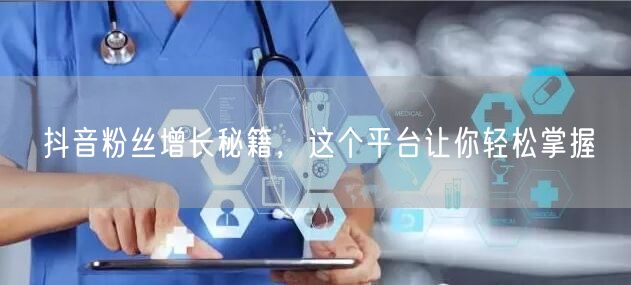 抖音粉丝增长秘籍，这个平台让你轻松掌握