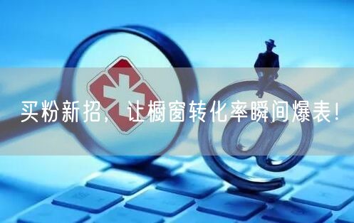 买粉新招，让橱窗转化率瞬间爆表！