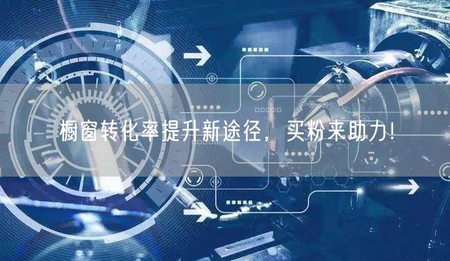 橱窗转化率提升新途径，买粉来助力！