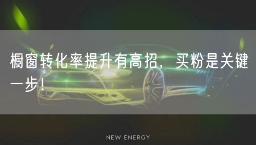 橱窗转化率提升有高招，买粉是关键一步！