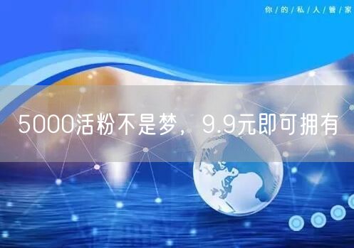 5000活粉不是梦，9.9元即可拥有