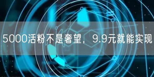 5000活粉不是奢望，9.9元就能实现