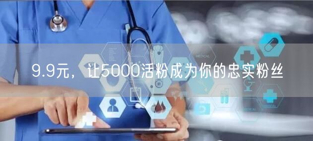 9.9元，让5000活粉成为你的忠实粉丝