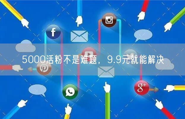 5000活粉不是难题，9.9元就能解决