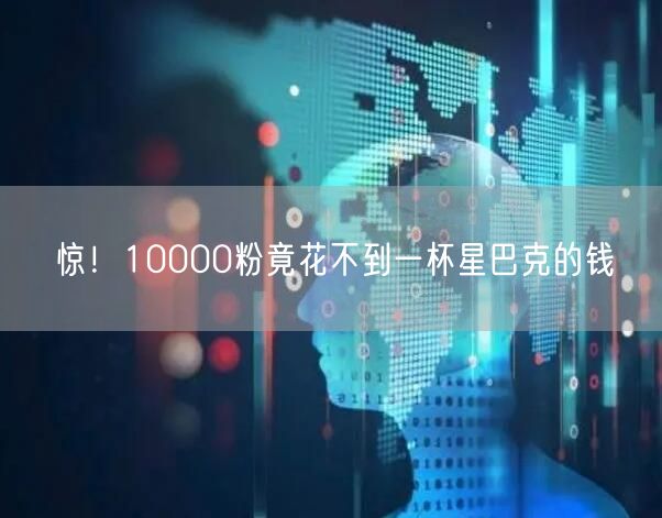 惊！10000粉竟花不到一杯星巴克的钱