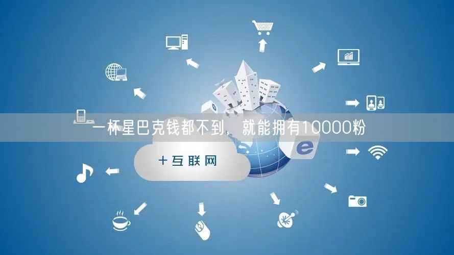 一杯星巴克钱都不到，就能拥有10000粉