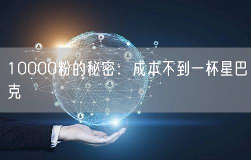 10000粉的秘密：成本不到一杯星巴克