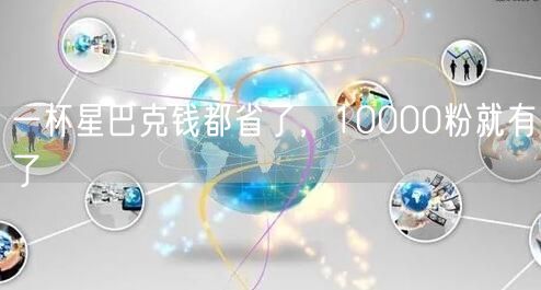 一杯星巴克钱都省了，10000粉就有了