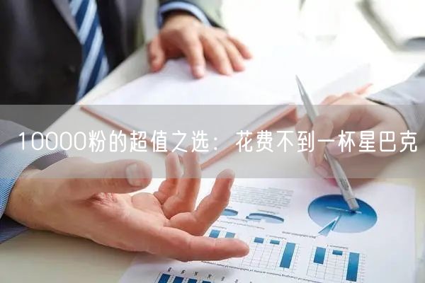 10000粉的超值之选：花费不到一杯星巴克