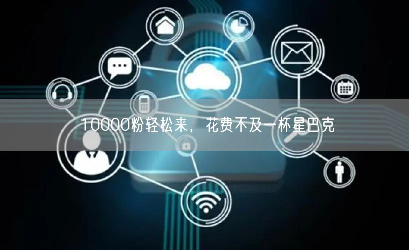10000粉轻松来，花费不及一杯星巴克