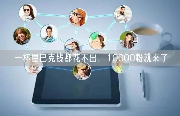 一杯星巴克钱都花不出，10000粉就来了