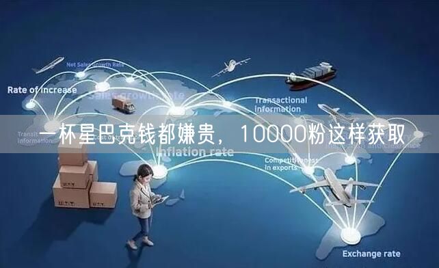 一杯星巴克钱都嫌贵，10000粉这样获取