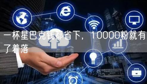 一杯星巴克钱都省下，10000粉就有了着落