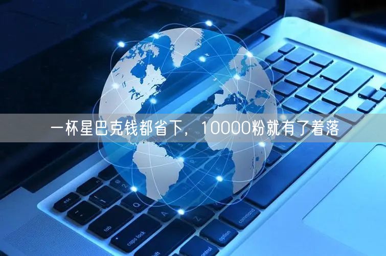 一杯星巴克钱都省下，10000粉就有了着落