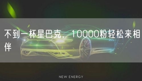 不到一杯星巴克，10000粉轻松来相伴