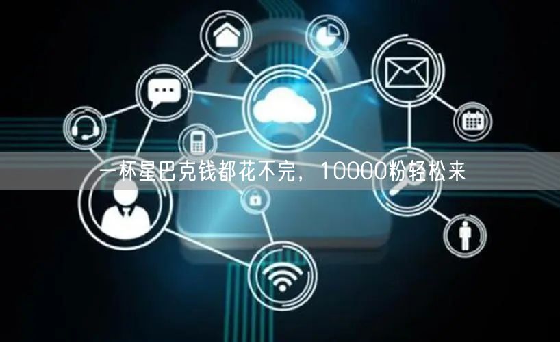 一杯星巴克钱都花不完，10000粉轻松来