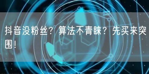 抖音没粉丝？算法不青睐？先买来突围！