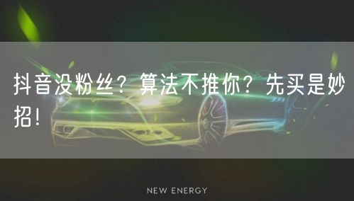 抖音没粉丝？算法不推你？先买是妙招！