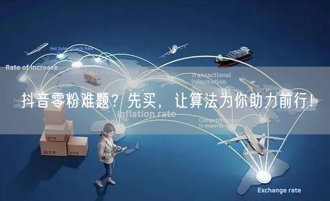 抖音零粉难题？先买，让算法为你助力前行！
