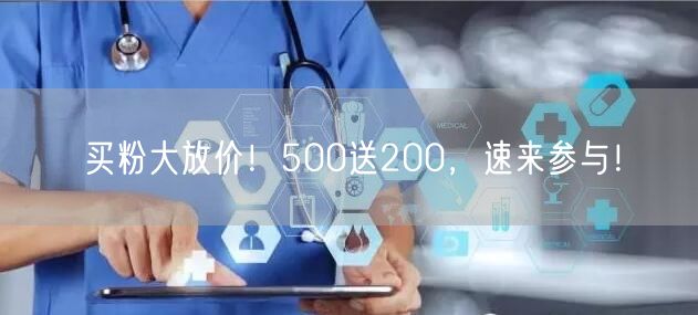 买粉大放价！500送200，速来参与！