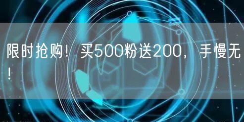 限时抢购！买500粉送200，手慢无！