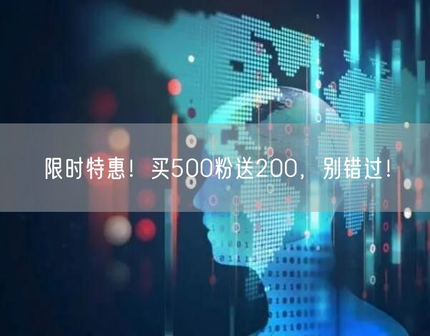 限时特惠！买500粉送200，别错过！