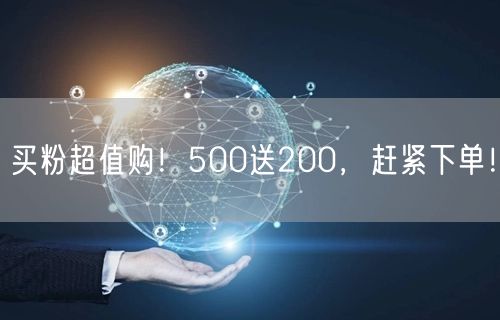 买粉超值购！500送200，赶紧下单！