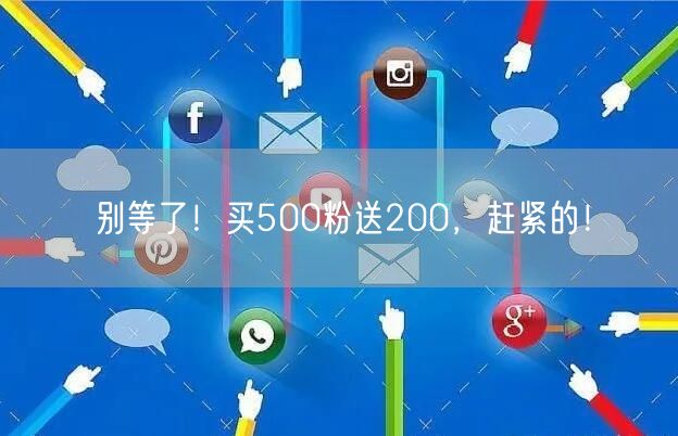 别等了！买500粉送200，赶紧的！