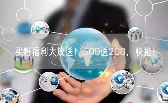 买粉福利大放送！500送200，快抢！