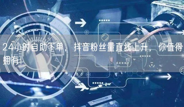 24小时自助下单，抖音粉丝量直线上升，你值得拥有！
