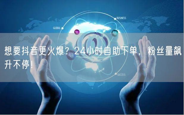 想要抖音更火爆？24小时自助下单，粉丝量飙升不停！