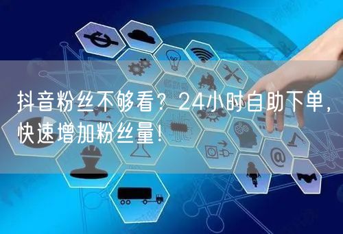 抖音粉丝不够看？24小时自助下单，快速增加粉丝量！