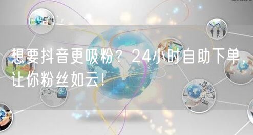 想要抖音更吸粉？24小时自助下单，让你粉丝如云！