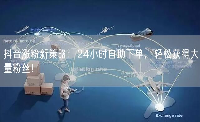 抖音涨粉新策略：24小时自助下单，轻松获得大量粉丝！